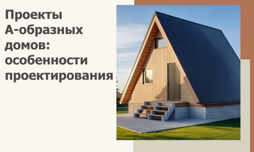 Проекты А-образных домов: особенности проектирования и строительства в Ржеве